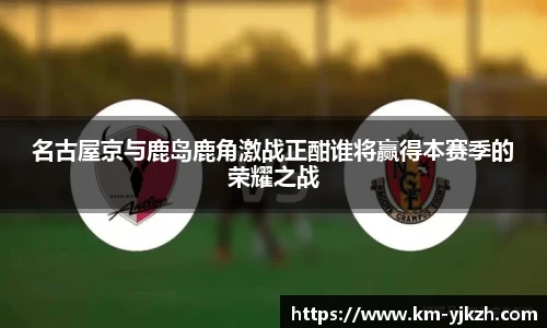 名古屋京与鹿岛鹿角激战正酣谁将赢得本赛季的荣耀之战