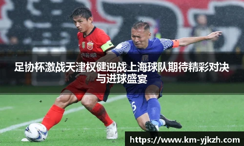 足协杯激战天津权健迎战上海球队期待精彩对决与进球盛宴